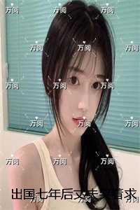 出国七年后丈夫哭着求我和女儿回头:+后续+结局