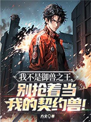 我不是御兽之王,别抢着当我的契约兽!