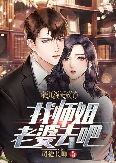 徒儿你无敌了,找师姐老婆去吧