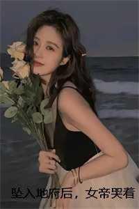 坠入地府后,女帝哭着求我回来 版本一笔趣阁
