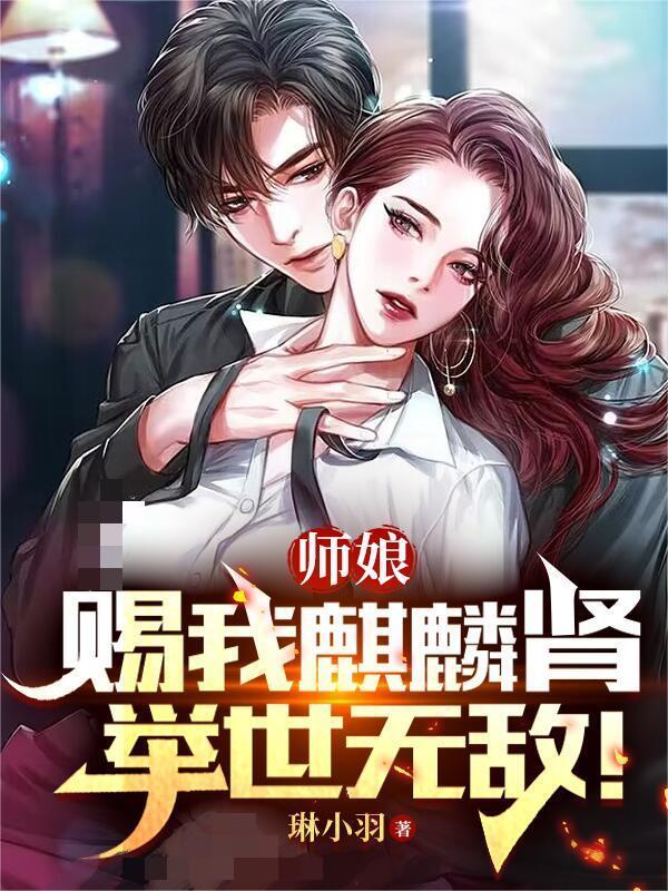 师娘赐我麒麟肾,举世无敌!